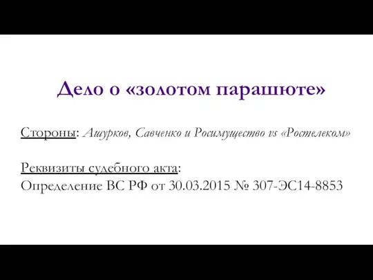 Дело о «золотом парашюте» Стороны: Ашурков, Савченко и Росимущество vs «Ростелеком»