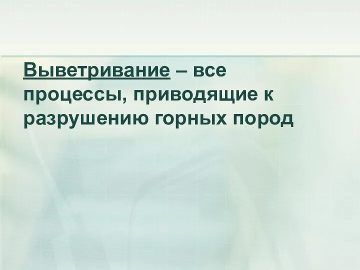 Выветривание – все процессы, приводящие к разрушению горных пород