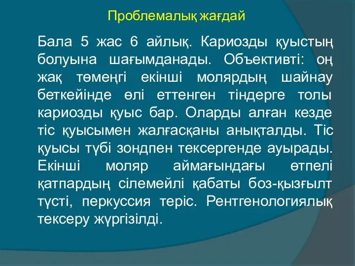 Проблемалық жағдай Бала 5 жас 6 айлық. Кариозды қуыстың болуына шағымданады.