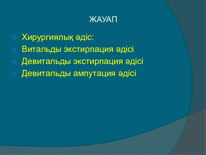 ЖАУАП Хирургиялық әдіс: Витальды экстирпация әдісі Девитальды экстирпация әдісі Девитальды ампутация әдісі