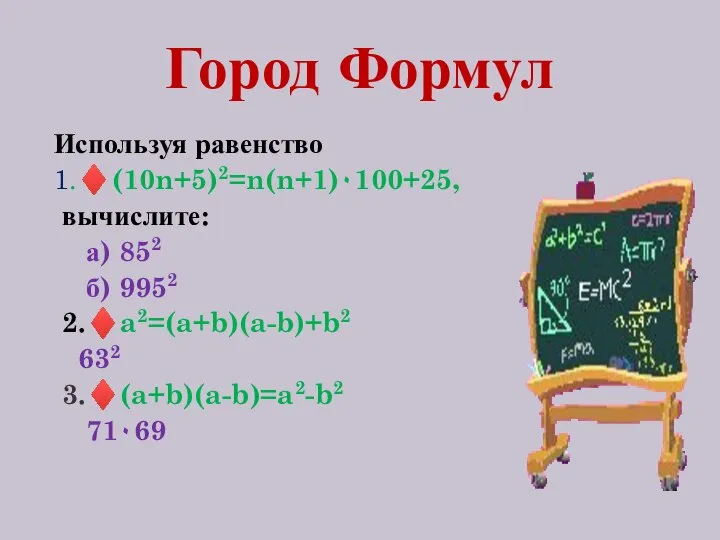 Город Формул Используя равенство 1.♦(10n+5)2=n(n+1)٠100+25, вычислите: а) 852 б) 9952 2.♦a2=(a+b)(a-b)+b2 632 3.♦(a+b)(a-b)=a2-b2 71٠69