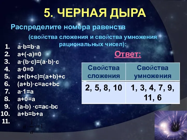 5. ЧЕРНАЯ ДЫРА Распределите номера равенств a·b=b·a a+(-a)=0 a·(b·c)=(a·b)·c a·0=0 а+(b+c)=(a+b)+c