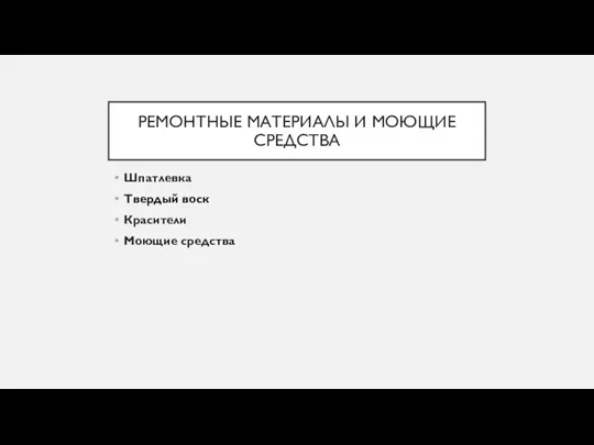 РЕМОНТНЫЕ МАТЕРИАЛЫ И МОЮЩИЕ СРЕДСТВА Шпатлевка Твердый воск Красители Моющие средства