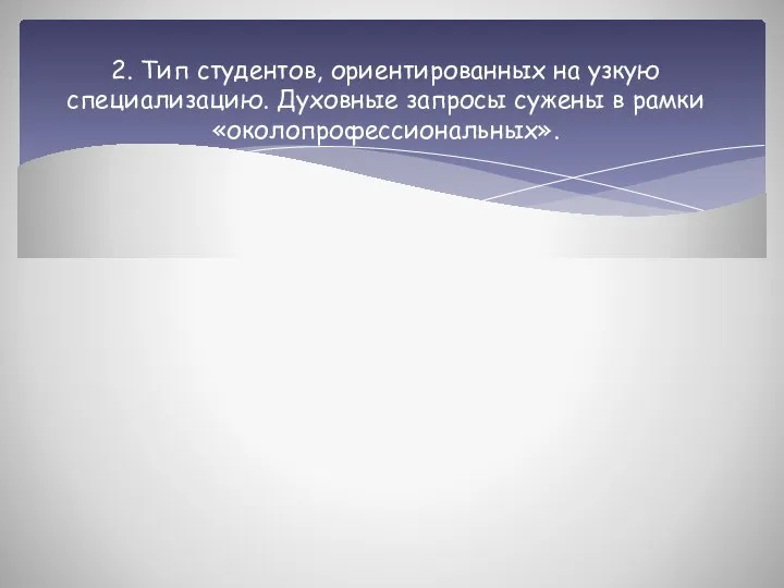 2. Тип студентов, ориентированных на узкую специализацию. Духовные запросы сужены в рамки «околопрофессиональных».