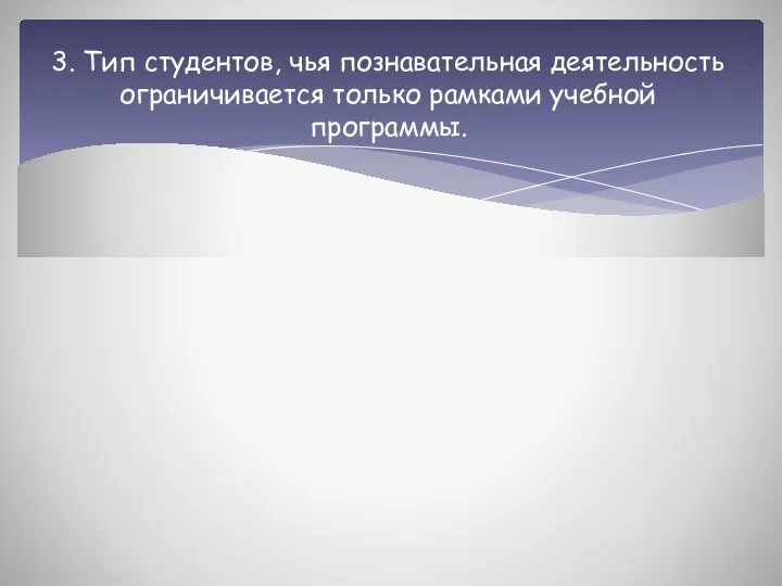 3. Тип студентов, чья познавательная деятельность ограничивается только рамками учебной программы.