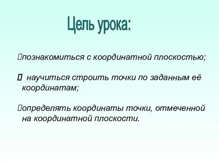 познакомиться с координатной плоскостью; научиться строить точки по заданным её координатам;