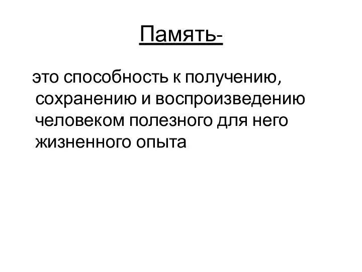 Память- это способность к получению, сохранению и воспроизведению человеком полезного для него жизненного опыта