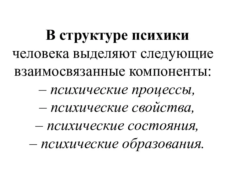 В структуре психики человека выделяют следующие взаимосвязанные компоненты: – психические процессы,