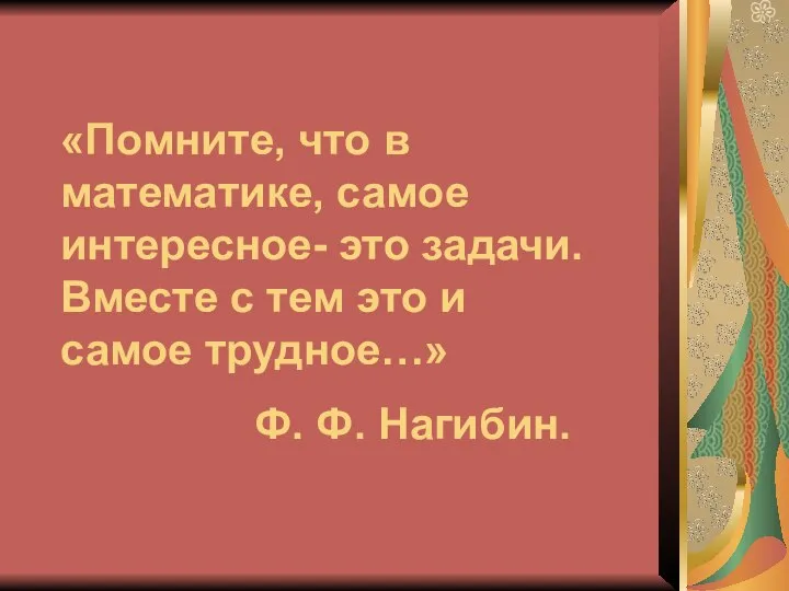 «Помните, что в математике, самое интересное- это задачи. Вместе с тем