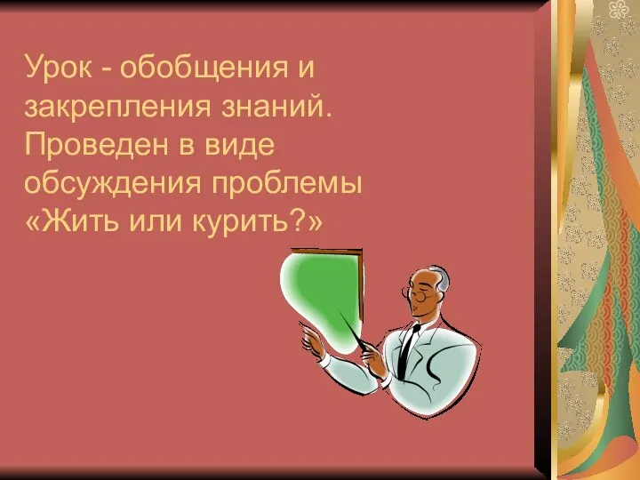 Урок - обобщения и закрепления знаний. Проведен в виде обсуждения проблемы «Жить или курить?»