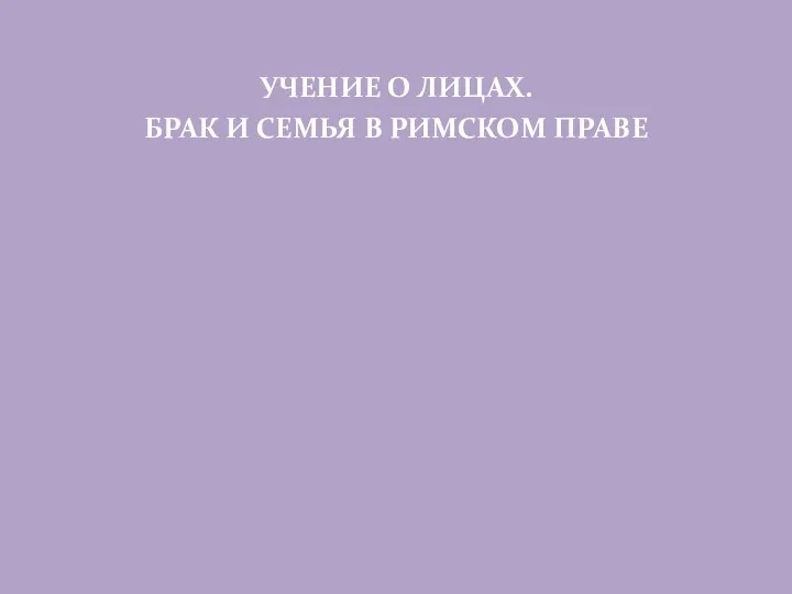 УЧЕНИЕ О ЛИЦАХ. БРАК И СЕМЬЯ В РИМСКОМ ПРАВЕ