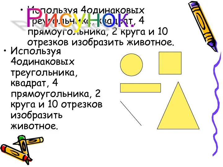 Используя 4одинаковых треугольника, квадрат, 4 прямоугольника, 2 круга и 10 отрезков