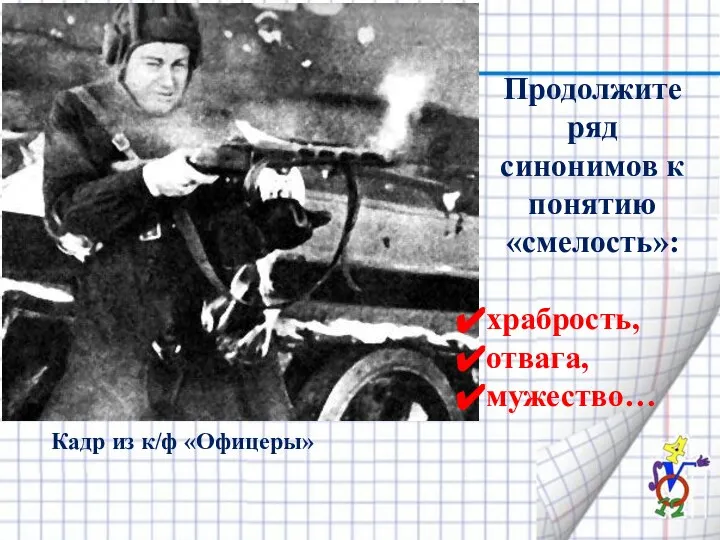 Продолжите ряд синонимов к понятию «смелость»: храбрость, отвага, мужество… Кадр из к/ф «Офицеры»