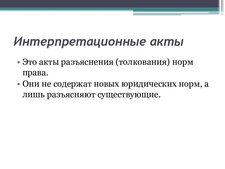 Интерпретационные акты Это акты разъяснения (толкования) норм права. Они не содержат