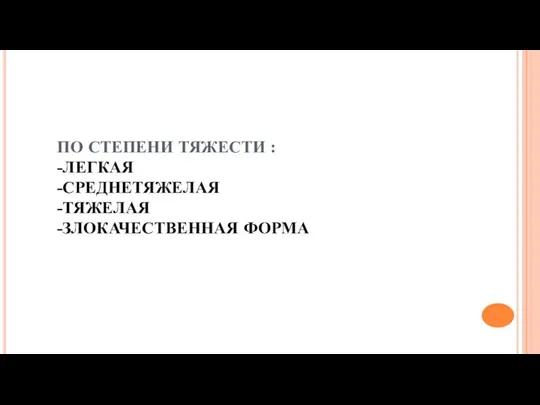 ПО СТЕПЕНИ ТЯЖЕСТИ : -ЛЕГКАЯ -СРЕДНЕТЯЖЕЛАЯ -ТЯЖЕЛАЯ -ЗЛОКАЧЕСТВЕННАЯ ФОРМА