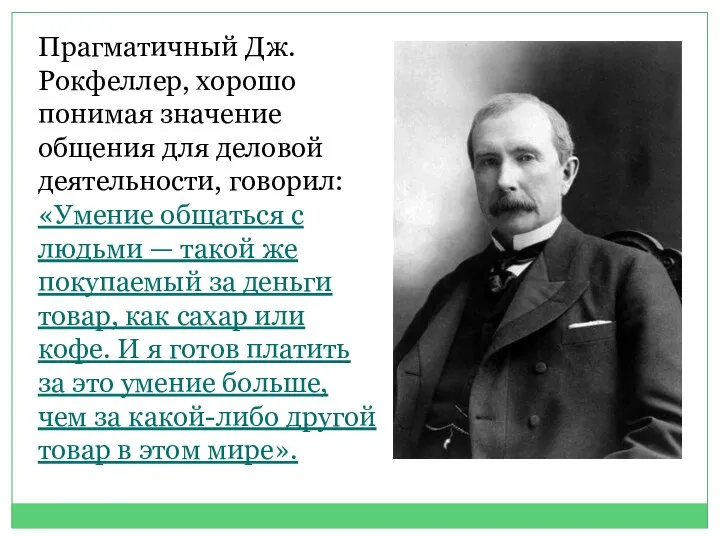 Прагматичный Дж. Рокфеллер, хорошо понимая значение общения для деловой деятельности, говорил: