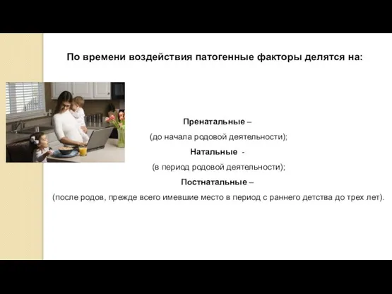 По времени воздействия патогенные факторы делятся на: Пренатальные – (до начала