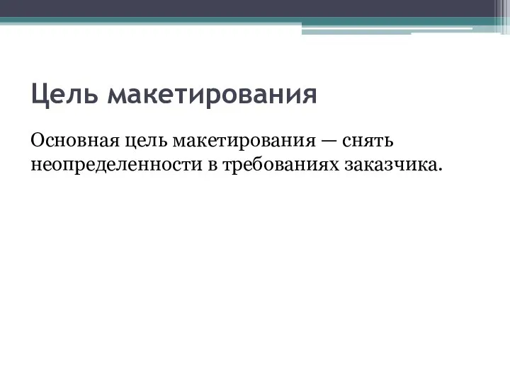 Цель макетирования Основная цель макетирования — снять неопределенности в требованиях заказчика.