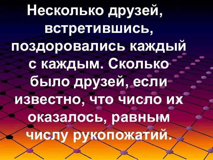 Несколько друзей, встретившись, поздоровались каждый с каждым. Сколько было друзей, если