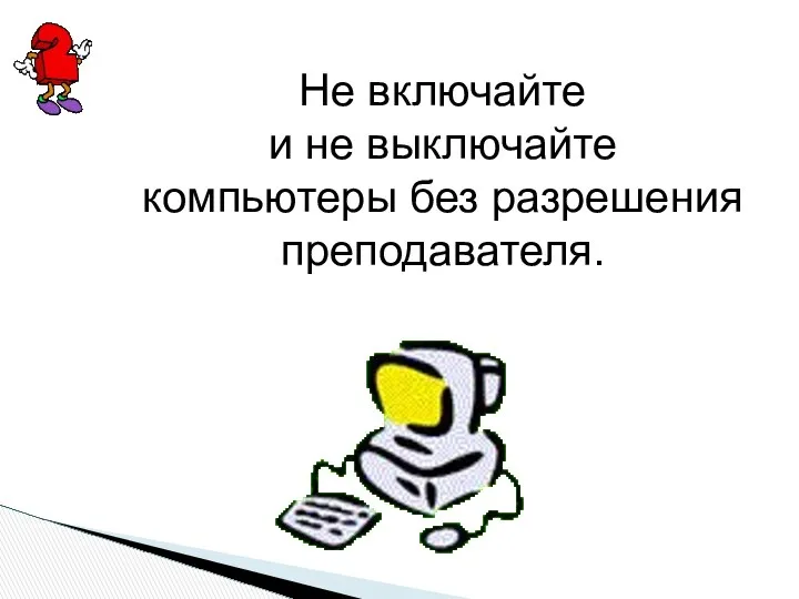 Не включайте и не выключайте компьютеры без разрешения преподавателя.