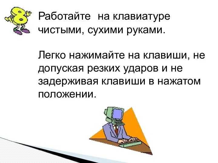 Работайте на клавиатуре чистыми, сухими руками. Легко нажимайте на клавиши, не