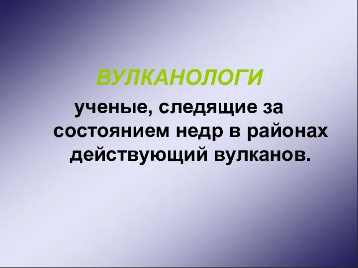 ВУЛКАНОЛОГИ ученые, следящие за состоянием недр в районах действующий вулканов.