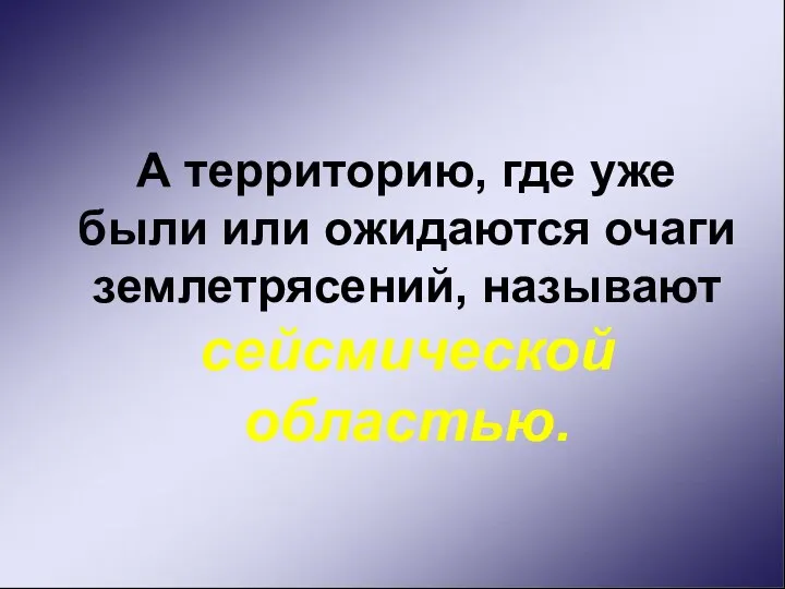 А территорию, где уже были или ожидаются очаги землетрясений, называют сейсмической областью.