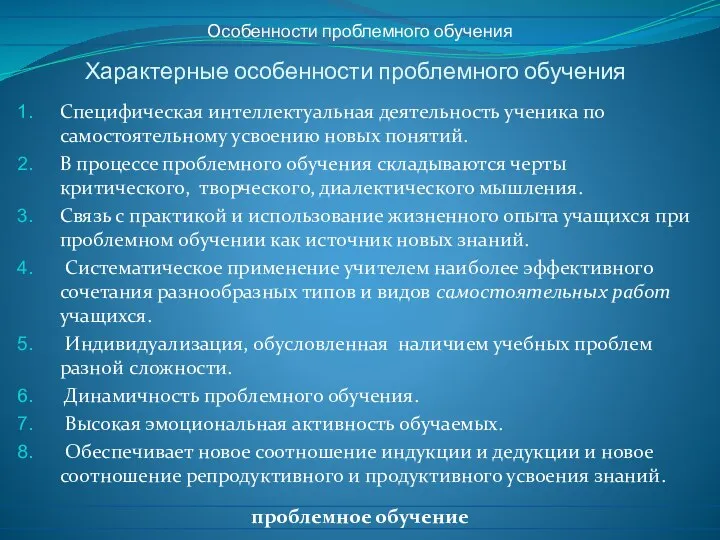 Характерные особенности проблемного обучения Специфическая интеллектуальная деятельность ученика по самостоятельному усвоению