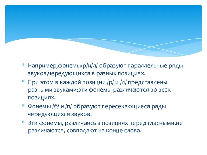 Например,фонемы/р/и/л/ образуют параллельные ряды звуков,чередующихся в разных позициях. При этом в