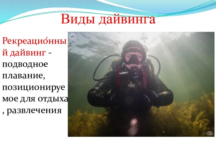 Виды дайвинга Рекреацио́нный дайвинг - подводное плавание, позиционируемое для отдыха , развлечения