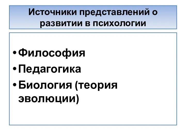 Источники представлений о развитии в психологии Философия Педагогика Биология (теория эволюции)