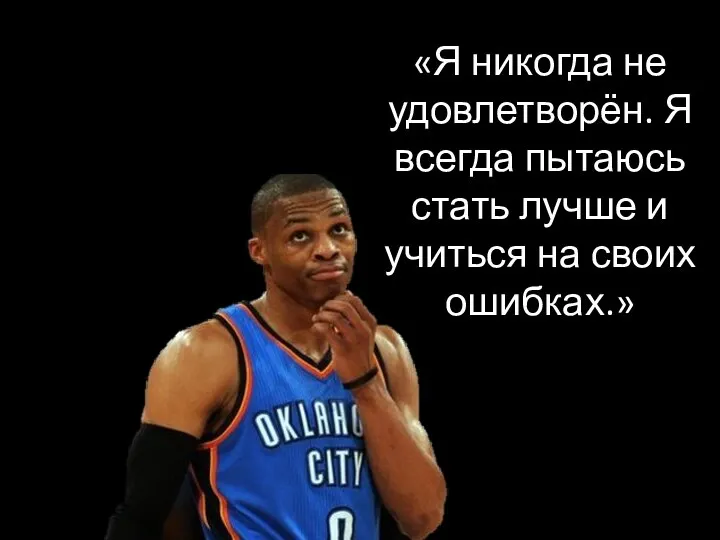 «Я никогда не удовлетворён. Я всегда пытаюсь стать лучше и учиться на своих ошибках.»