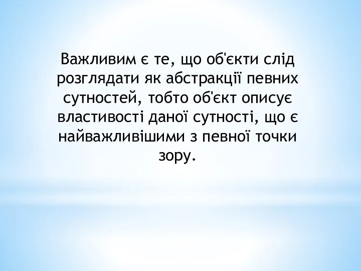 Важливим є те, що об'єкти слід розглядати як абстракції певних сутностей,