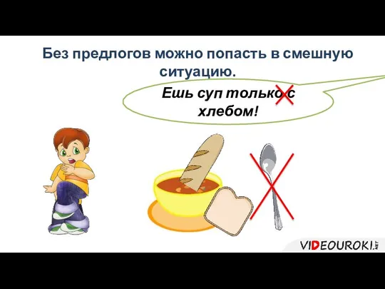 Без предлогов можно попасть в смешную ситуацию. Ешь суп только с хлебом!