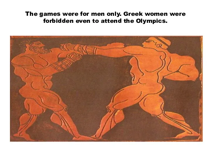 The games were for men only. Greek women were forbidden even to attend the Olympics.