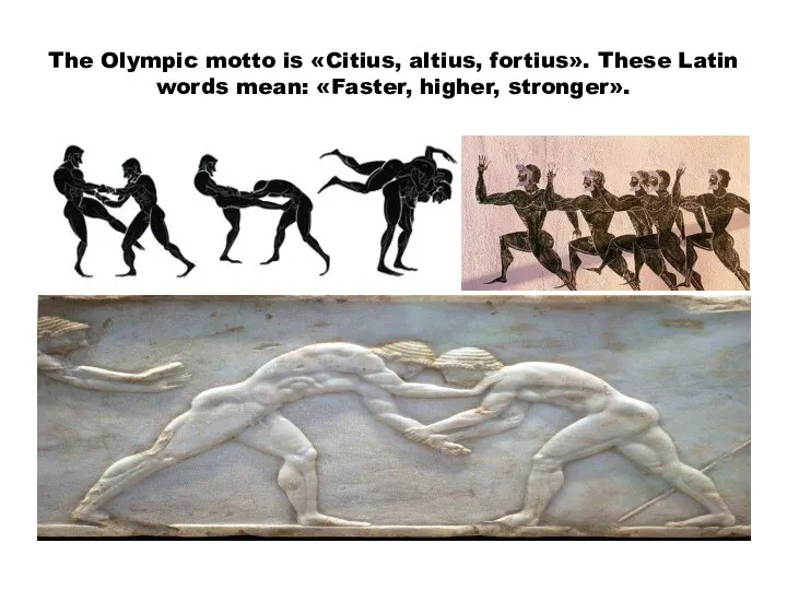 The Olympic motto is «Citius, altius, fortius». These Latin words mean: «Faster, higher, stronger».