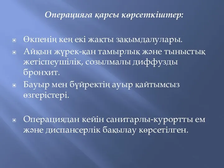 Операцияға қарсы көрсеткіштер: Өкпенің кең екі жақты зақымдалулары. Айқын жүрек-қан тамырлық