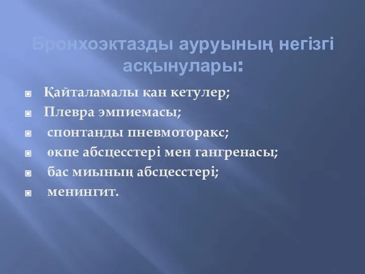 Бронхоэктазды ауруының негізгі асқынулары: Қайталамалы қан кетулер; Плевра эмпиемасы; спонтанды пневмоторакс;