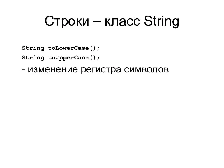 Строки – класс String String toLowerCase(); String toUpperCase(); - изменение регистра символов