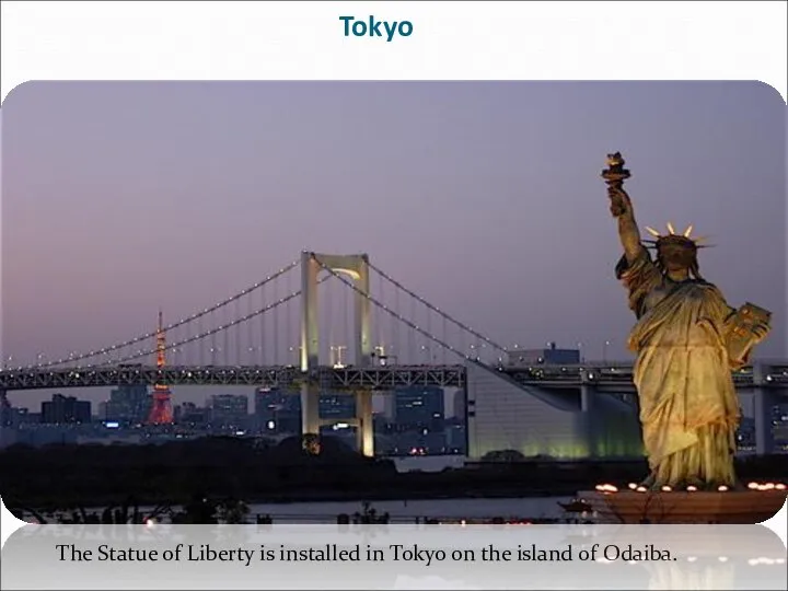 Tokyo The Statue of Liberty is installed in Tokyo on the island of Odaiba.