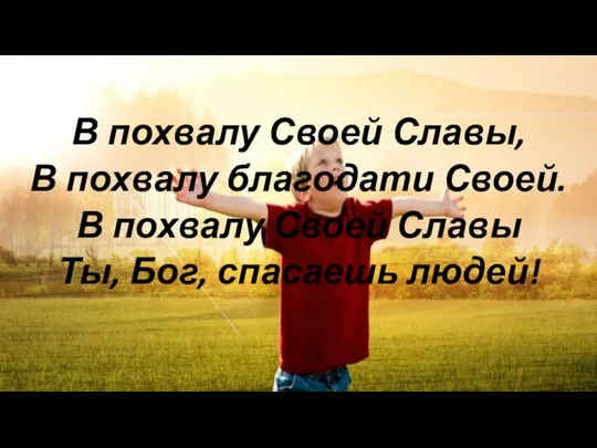 В похвалу Своей Славы, В похвалу благодати Своей. В похвалу Своей Славы Ты, Бог, спасаешь людей!