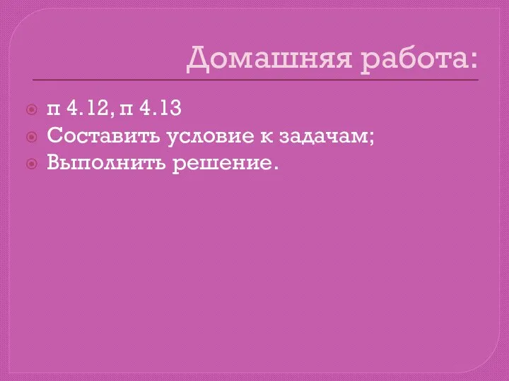 Домашняя работа: п 4.12, п 4.13 Составить условие к задачам; Выполнить решение.