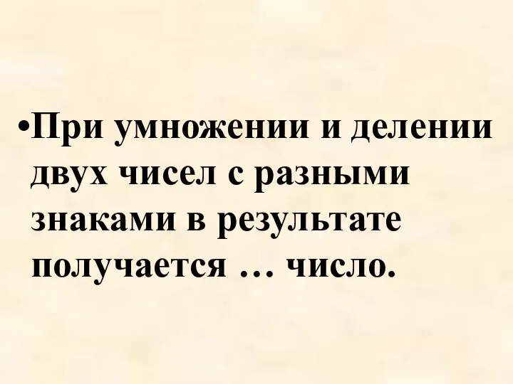 При умножении и делении двух чисел с разными знаками в результате получается … число.