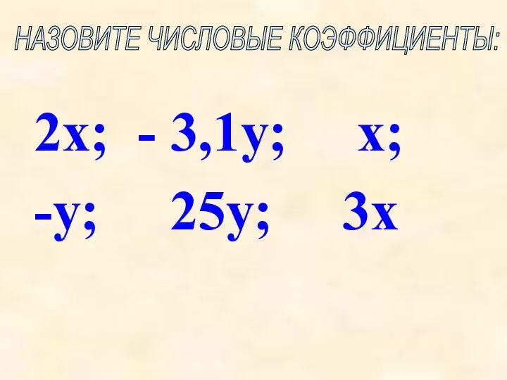 2х; - 3,1у; х; -у; 25у; 3х НАЗОВИТЕ ЧИСЛОВЫЕ КОЭФФИЦИЕНТЫ: