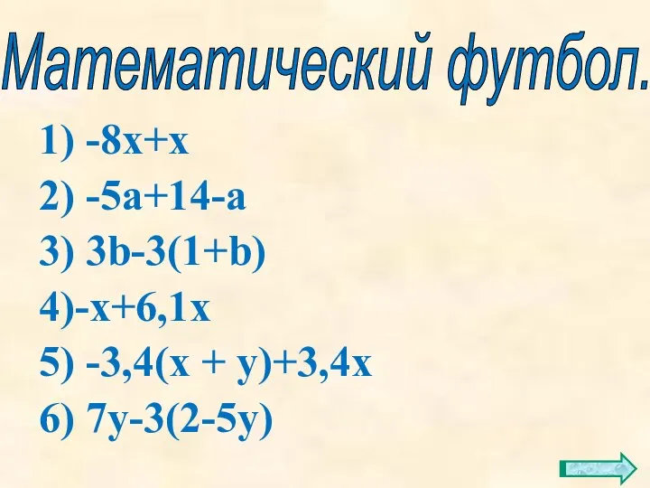 1) -8х+х 2) -5а+14-а 3) 3b-3(1+b) 4)-х+6,1х 5) -3,4(х + у)+3,4х 6) 7у-3(2-5у) Математический футбол.