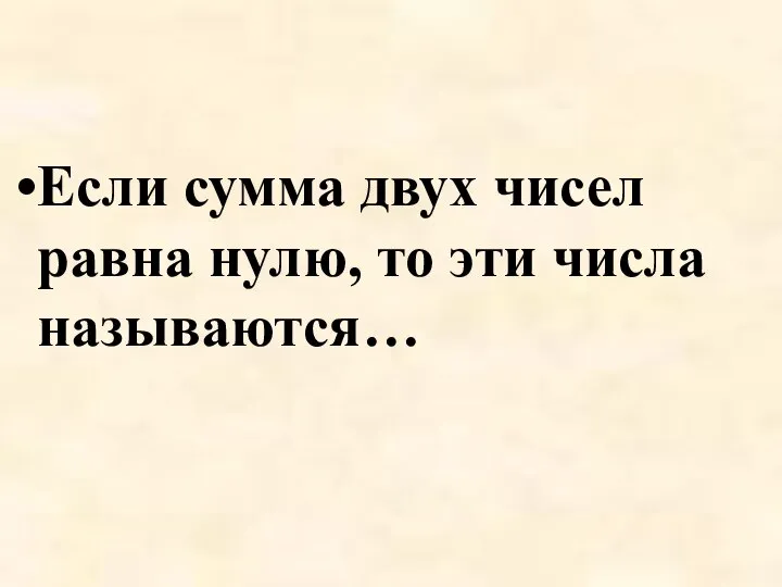 Если сумма двух чисел равна нулю, то эти числа называются…