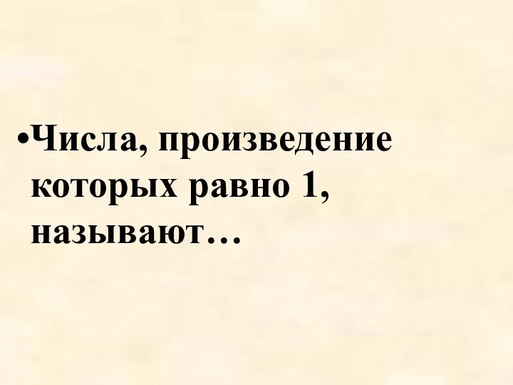 Числа, произведение которых равно 1, называют…