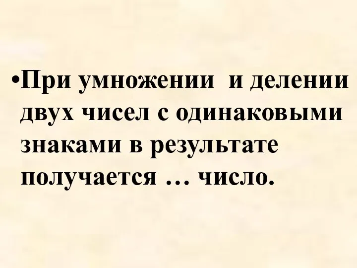 При умножении и делении двух чисел с одинаковыми знаками в результате получается … число.