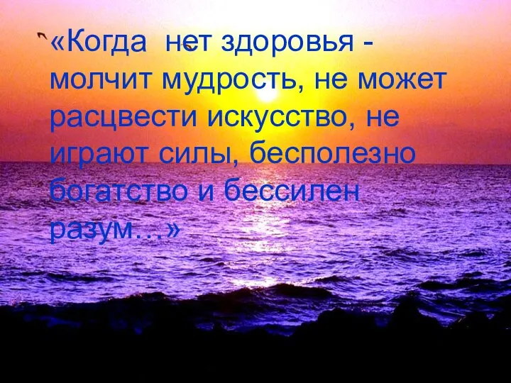 «Когда нет здоровья - молчит мудрость, не может расцвести искусство, не