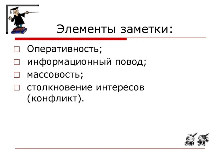 Элементы заметки: Оперативность; информационный повод; массовость; столкновение интересов (конфликт).